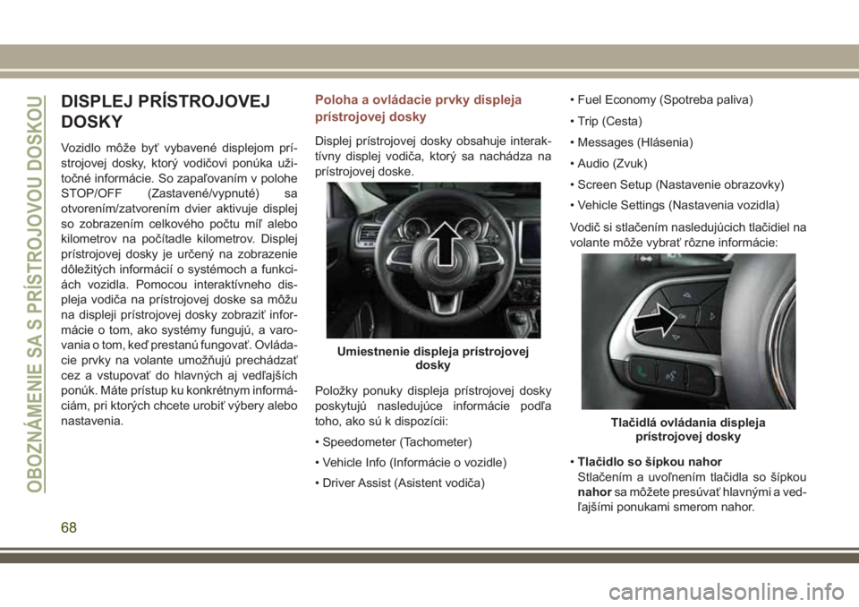JEEP COMPASS 2018 Návod na použitie a údržbu (in Slovakian) DISPLEJ PRÍSTROJOVEJ
DOSKY
Vozidlo môže byť vybavené displejom prí-
strojovej dosky, ktorý vodičovi ponúka uži-
točné informácie. So zapaľovaním v polohe
STOP/OFF (Zastavené/vypnuté) JEEP COMPASS 2018 Návod na použitie a údržbu (in Slovakian) DISPLEJ PRÍSTROJOVEJ
DOSKY
Vozidlo môže byť vybavené displejom prí-
strojovej dosky, ktorý vodičovi ponúka uži-
točné informácie. So zapaľovaním v polohe
STOP/OFF (Zastavené/vypnuté)