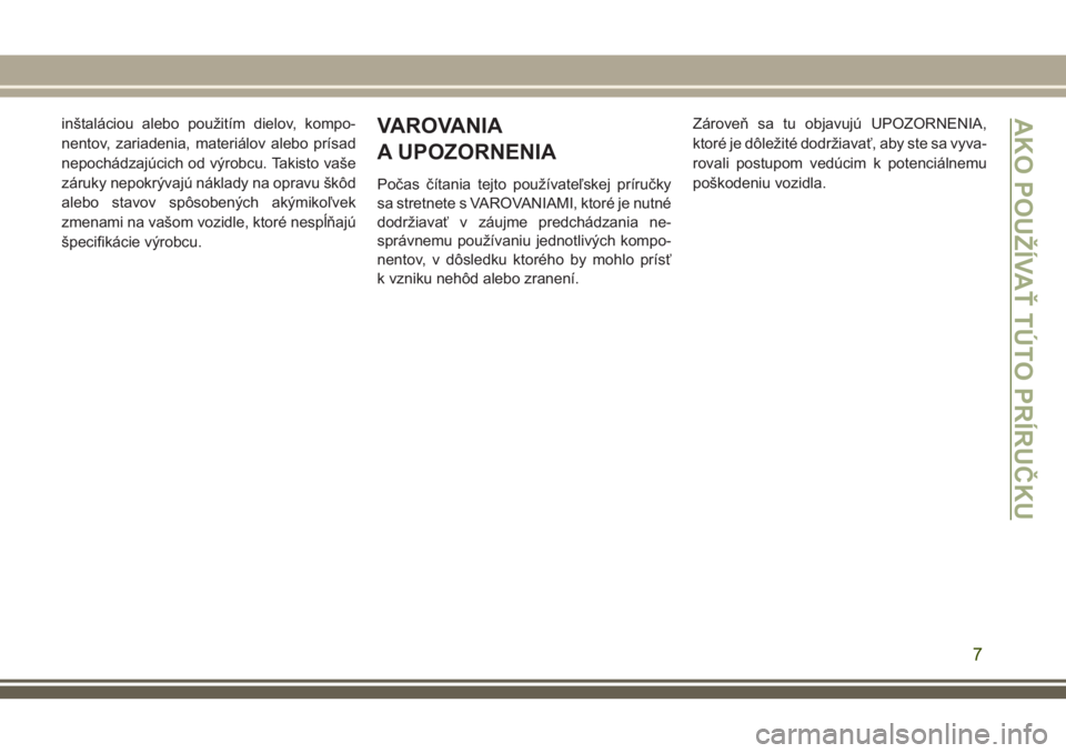 JEEP COMPASS 2018  Návod na použitie a údržbu (in Slovakian) inštaláciou alebo použitím dielov, kompo-
nentov, zariadenia, materiálov alebo prísad
nepochádzajúcich od výrobcu. Takisto vaše
záruky nepokrývajú náklady na opravu škôd
alebo stavov s