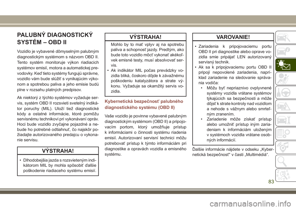 JEEP COMPASS 2018 Návod na použitie a údržbu (in Slovakian) PALUBNÝ DIAGNOSTICKÝ
SYSTÉM – OBD II
Vozidlo je vybavené dômyselným palubným
diagnostickým systémom s názvom OBD II.
Tento systém monitoruje výkon riadiacich
systémov emisií, motora a JEEP COMPASS 2018 Návod na použitie a údržbu (in Slovakian) PALUBNÝ DIAGNOSTICKÝ
SYSTÉM – OBD II
Vozidlo je vybavené dômyselným palubným
diagnostickým systémom s názvom OBD II.
Tento systém monitoruje výkon riadiacich
systémov emisií, motora a