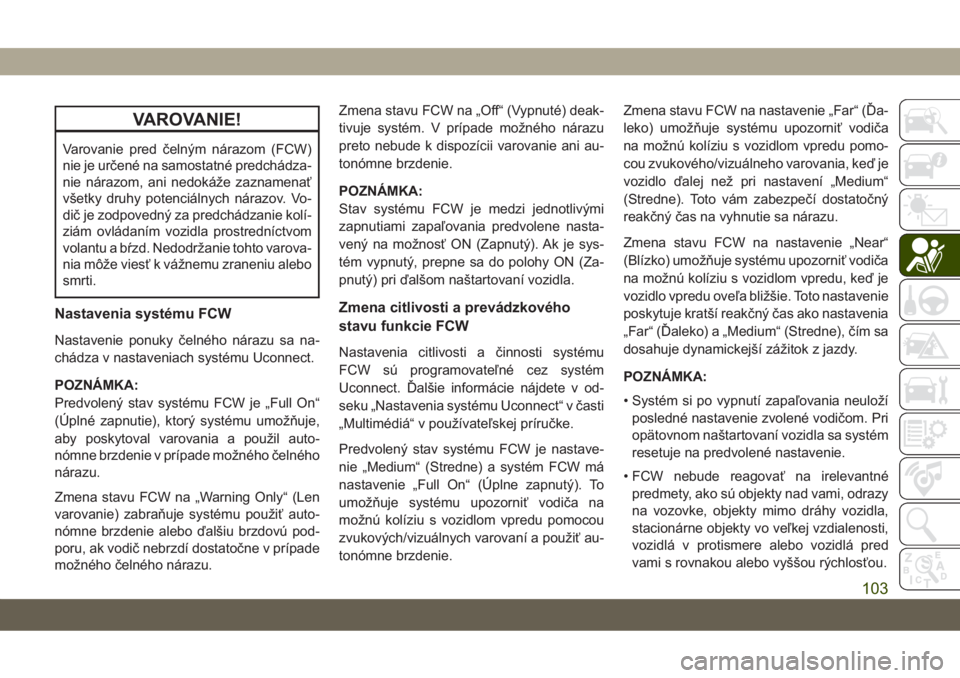 JEEP COMPASS 2019  Návod na použitie a údržbu (in Slovakian) VAROVANIE!
Varovanie pred čelným nárazom (FCW)
nie je určené na samostatné predchádza-
nie nárazom, ani nedokáže zaznamenať
všetky druhy potenciálnych nárazov. Vo-
dič je zodpovedný za