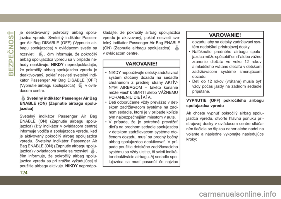 JEEP COMPASS 2019  Návod na použitie a údržbu (in Slovakian) je deaktivovaný pokročilý airbag spolu-
jazdca vpredu. Svetelný indikátor Passen-
ger Air Bag DISABLE (OFF) (Vypnutie air-
bagu spolujazdca) v ovládacom svetle sa
rozsvieti
, čím informuje, ž