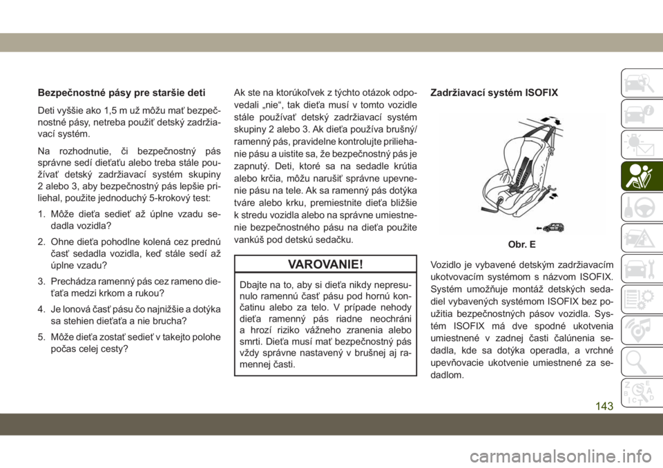 JEEP COMPASS 2019  Návod na použitie a údržbu (in Slovakian) Bezpečnostné pásy pre staršie deti
Deti vyššie ako 1,5 m už môžu mať bezpeč-
nostné pásy, netreba použiť detský zadržia-
vací systém.
Na rozhodnutie, či bezpečnostný pás
správn