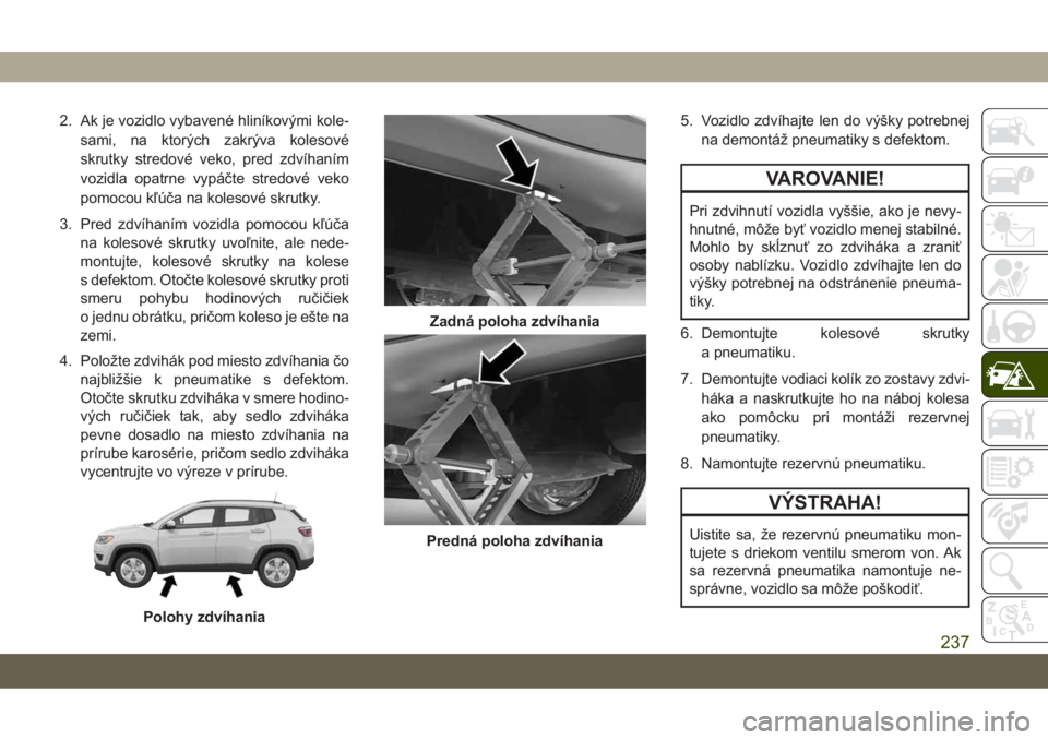 JEEP COMPASS 2019 Návod na použitie a údržbu (in Slovakian) 2. Ak je vozidlo vybavené hliníkovými kole-
sami, na ktorých zakrýva kolesové
skrutky stredové veko, pred zdvíhaním
vozidla opatrne vypáčte stredové veko
pomocou kľúča na kolesové skru JEEP COMPASS 2019 Návod na použitie a údržbu (in Slovakian) 2. Ak je vozidlo vybavené hliníkovými kole-
sami, na ktorých zakrýva kolesové
skrutky stredové veko, pred zdvíhaním
vozidla opatrne vypáčte stredové veko
pomocou kľúča na kolesové skru