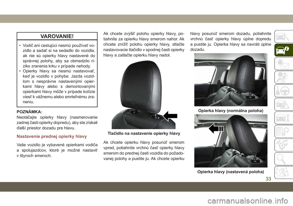 JEEP COMPASS 2019  Návod na použitie a údržbu (in Slovakian) VAROVANIE!
• Vodič ani cestujúci nesmú používať vo-
zidlo a sadať si na sedadlo do vozidla,
ak nie sú opierky hlavy nastavené do
správnej polohy, aby sa obmedzilo ri-
ziko zranenia krku v 
