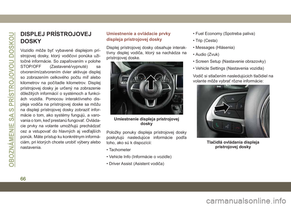 JEEP COMPASS 2019  Návod na použitie a údržbu (in Slovakian) DISPLEJ PRÍSTROJOVEJ
DOSKY
Vozidlo môže byť vybavené displejom prí-
strojovej dosky, ktorý vodičovi ponúka uži-
točné informácie. So zapaľovaním v polohe
STOP/OFF (Zastavené/vypnuté) 