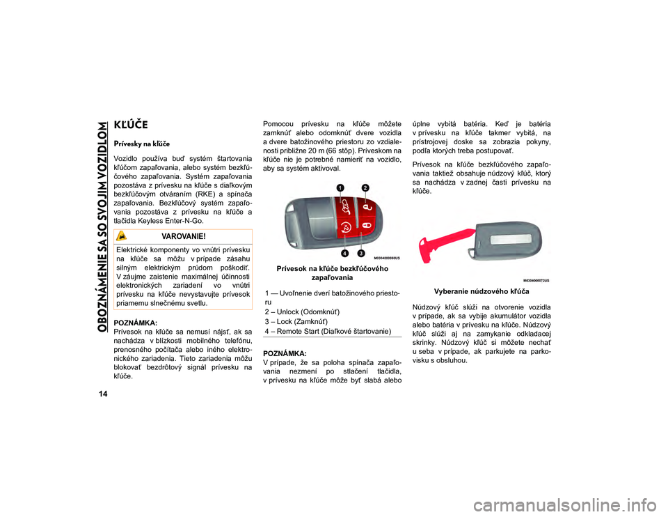 JEEP COMPASS 2020  Návod na použitie a údržbu (in Slovakian) 14

OBOZNÁMENIE SA SO SVOJIM VOZIDLOM

KĽÚČE 
Prívesky na kľúče  
Vozidlo  používa  buď  systém  štartovania
kľúčom  zapaľovania,  alebo  systém  bezkľú-
čového  zapaľovania.  S