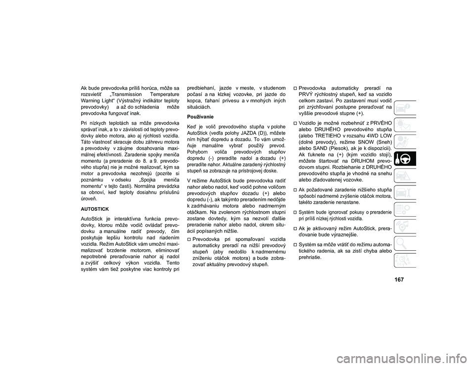 JEEP COMPASS 2020  Návod na použitie a údržbu (in Slovakian) 167
Ak bude prevodovka príliš horúca, môže sa
rozsvietiť  „Transmission  Temperature
Warning  Light“  (Výstražný  indikátor  teploty
prevodovky)  a až do schladenia  môže
prevodovka f