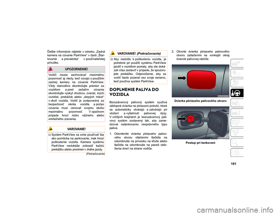 JEEP COMPASS 2020 Návod na použitie a údržbu (in Slovakian) 191
(Pokračovanie)
Ďalšie informácie nájdete v odseku „Zadná
kamera na cúvanie ParkView“ v časti „Štar-
tovanie a prevádzka“ v používateľskej
príručke.
DOPLNENIE PALIVA DO JEEP COMPASS 2020 Návod na použitie a údržbu (in Slovakian) 191
(Pokračovanie)
Ďalšie informácie nájdete v odseku „Zadná
kamera na cúvanie ParkView“ v časti „Štar-
tovanie a prevádzka“ v používateľskej
príručke.
DOPLNENIE PALIVA DO