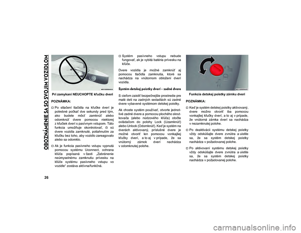 JEEP COMPASS 2020  Návod na použitie a údržbu (in Slovakian) 
OBOZNÁMENIE SA SO SVOJIM VOZIDLOM

26
Pri zamykaní NEUCHOPTE kľučku dverí
POZNÁMKA:
Po  stlačení  tlačidla  na  kľučke  dverí  je
potrebné  počkať  dve  sekundy  pred  tým,
ako  bu