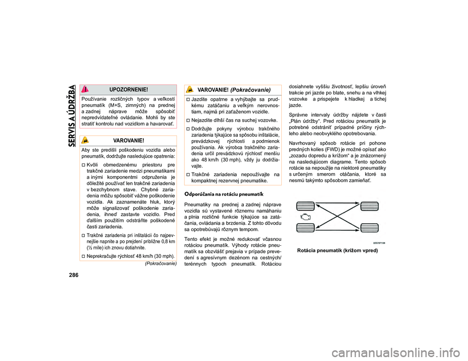 JEEP COMPASS 2020  Návod na použitie a údržbu (in Slovakian) 
SERVIS A ÚDRŽBA

286
(Pokračovanie)
Odporúčania na rotáciu pneumatík 
Pneumatiky  na  prednej  a zadnej  náprave
vozidla  sú  vystavené  rôznemu  namáhaniu
a plnia  rozličné  funkcie  t