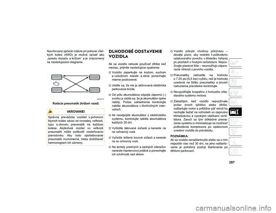 JEEP COMPASS 2020  Návod na použitie a údržbu (in Slovakian) 287
Navrhovaný spôsob rotácie pri pohone všet-
kých  kolies  (4WD)  je  možné  opísať  ako
„spredu  dozadu  a krížom“  a je  znázornený na nasledujúcom diagrame.
Rotácia pneumatík 