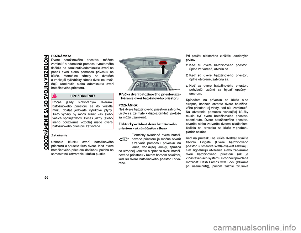 JEEP COMPASS 2020  Návod na použitie a údržbu (in Slovakian) 
OBOZNÁMENIE SA SO SVOJIM VOZIDLOM

56
POZNÁMKA:
Dvere  batožinového  priestoru  môžete
zamknúť  a odomknúť  pomocou  vnútorného
tlačidla  na  zamknutie/odomknutie  dverí  na
paneli  dve