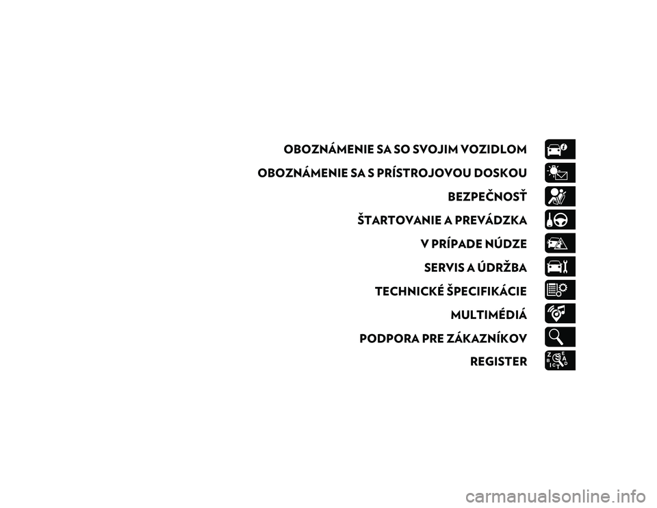 JEEP COMPASS 2020  Návod na použitie a údržbu (in Slovakian) OBOZNÁMENIE SA SO SVOJIM VOZIDLOM
OBOZNÁMENIE SA S PRÍSTROJOVOU DOSKOU BEZPEČNOSŤ
ŠTARTOVANIE A PREVÁDZKA V PRÍPADE NÚDZESERVIS A ÚDRŽBA
TECHNICKÉ ŠPECIFIKÁCIE MULTIMÉDIÁ
PODPORA PRE Z