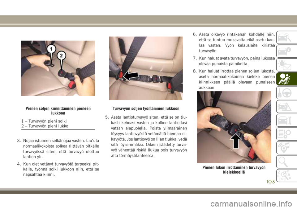 JEEP COMPASS 2018 Käyttö- ja huolto-ohjekirja (in in Finnish) 3. Nojaa istuimen selkänojaa vasten. Liu’uta
normaalikokoista solkea riittävän pitkälle
turvavyössä siten, että turvavyö ulottuu
lantion yli.
4. Kun olet vetänyt turvavyötä tarpeeksi pit- JEEP COMPASS 2018 Käyttö- ja huolto-ohjekirja (in in Finnish) 3. Nojaa istuimen selkänojaa vasten. Liu’uta
normaalikokoista solkea riittävän pitkälle
turvavyössä siten, että turvavyö ulottuu
lantion yli.
4. Kun olet vetänyt turvavyötä tarpeeksi pit-