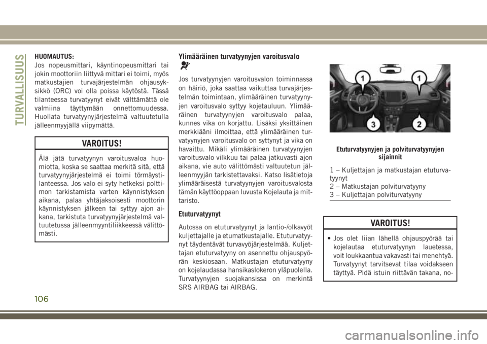JEEP COMPASS 2018 Käyttö- ja huolto-ohjekirja (in in Finnish) HUOMAUTUS:
Jos nopeusmittari, käyntinopeusmittari tai
jokin moottoriin liittyvä mittari ei toimi, myös
matkustajien turvajärjestelmän ohjausyk-
sikkö (ORC) voi olla poissa käytöstä. Tässä
t JEEP COMPASS 2018 Käyttö- ja huolto-ohjekirja (in in Finnish) HUOMAUTUS:
Jos nopeusmittari, käyntinopeusmittari tai
jokin moottoriin liittyvä mittari ei toimi, myös
matkustajien turvajärjestelmän ohjausyk-
sikkö (ORC) voi olla poissa käytöstä. Tässä
t