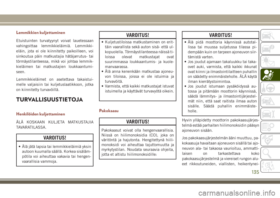 JEEP COMPASS 2018 Käyttö- ja huolto-ohjekirja (in in Finnish) Lemmikkien kuljettaminen
Etuistuinten turvatyynyt voivat lauetessaan
vahingoittaa lemmikkieläimiä. Lemmikki-
eläin, jota ei ole kiinnitetty paikoilleen, voi
sinkoutua päin matkustajia hätäjarrut JEEP COMPASS 2018 Käyttö- ja huolto-ohjekirja (in in Finnish) Lemmikkien kuljettaminen
Etuistuinten turvatyynyt voivat lauetessaan
vahingoittaa lemmikkieläimiä. Lemmikki-
eläin, jota ei ole kiinnitetty paikoilleen, voi
sinkoutua päin matkustajia hätäjarrut