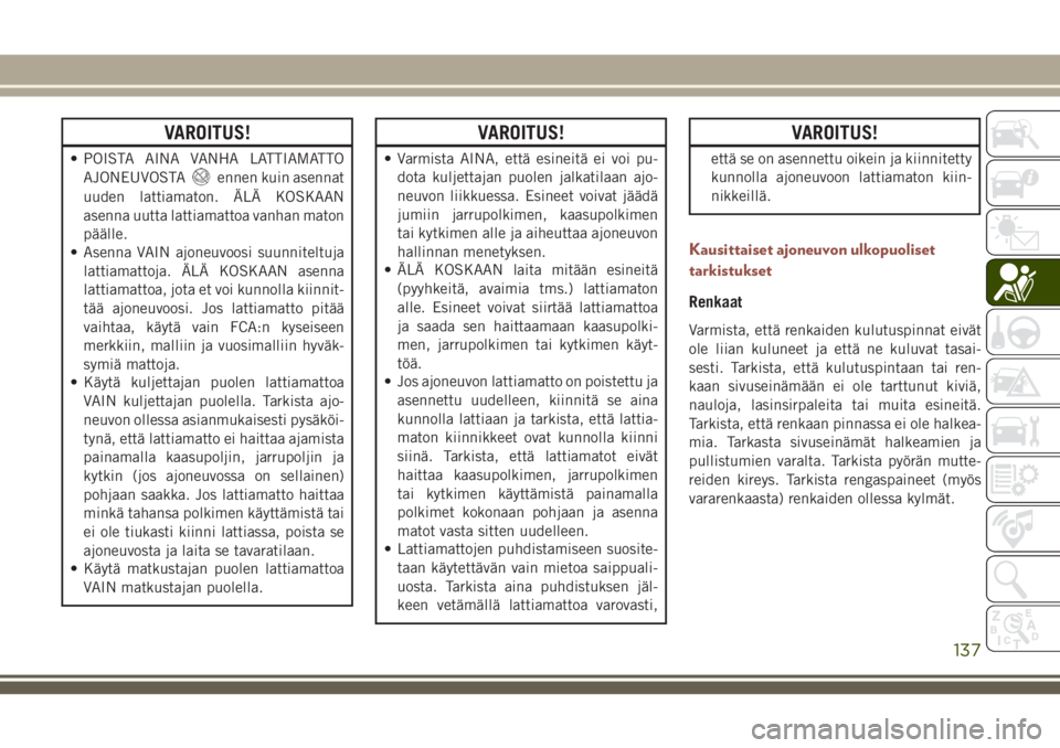 JEEP COMPASS 2018 Käyttö- ja huolto-ohjekirja (in in Finnish) VAROITUS!
• POISTA AINA VANHA LATTIAMATTO
AJONEUVOSTA
ennen kuin asennat
uuden lattiamaton. ÄLÄ KOSKAAN
asenna uutta lattiamattoa vanhan maton
päälle.
• Asenna VAIN ajoneuvoosi suunniteltuja
l JEEP COMPASS 2018 Käyttö- ja huolto-ohjekirja (in in Finnish) VAROITUS!
• POISTA AINA VANHA LATTIAMATTO
AJONEUVOSTA
ennen kuin asennat
uuden lattiamaton. ÄLÄ KOSKAAN
asenna uutta lattiamattoa vanhan maton
päälle.
• Asenna VAIN ajoneuvoosi suunniteltuja
l