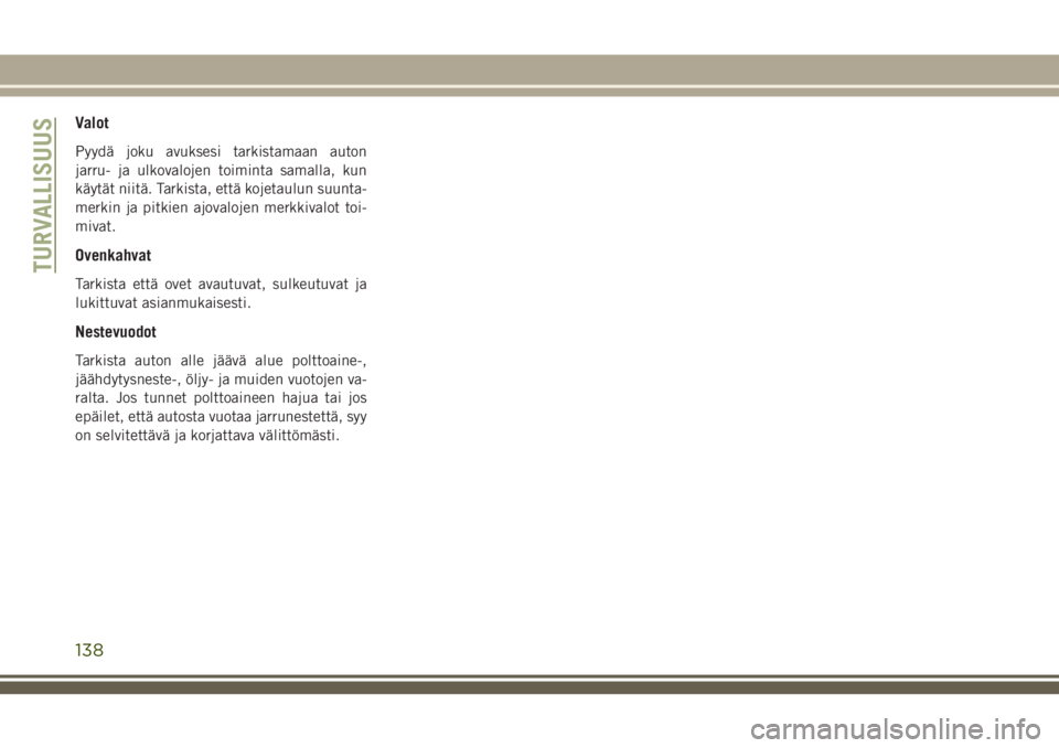 JEEP COMPASS 2018 Käyttö- ja huolto-ohjekirja (in in Finnish) Valot
Pyydä joku avuksesi tarkistamaan auton
jarru- ja ulkovalojen toiminta samalla, kun
käytät niitä. Tarkista, että kojetaulun suunta-
merkin ja pitkien ajovalojen merkkivalot toi-
mivat.
Ovenk JEEP COMPASS 2018 Käyttö- ja huolto-ohjekirja (in in Finnish) Valot
Pyydä joku avuksesi tarkistamaan auton
jarru- ja ulkovalojen toiminta samalla, kun
käytät niitä. Tarkista, että kojetaulun suunta-
merkin ja pitkien ajovalojen merkkivalot toi-
mivat.
Ovenk