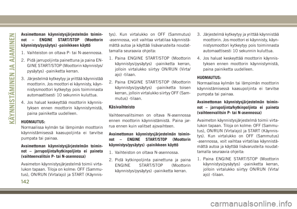 JEEP COMPASS 2018  Käyttö- ja huolto-ohjekirja (in in Finnish) Avaimettoman käynnistysjärjestelmän toimin-
not – ENGINE START/STOP (Moottorin
käynnistys/pysäytys) -painikkeen käyttö
1. Vaihteiston on oltava P- tai N-asennossa.
2. Pidä jarrupoljinta pain JEEP COMPASS 2018  Käyttö- ja huolto-ohjekirja (in in Finnish) Avaimettoman käynnistysjärjestelmän toimin-
not – ENGINE START/STOP (Moottorin
käynnistys/pysäytys) -painikkeen käyttö
1. Vaihteiston on oltava P- tai N-asennossa.
2. Pidä jarrupoljinta pain