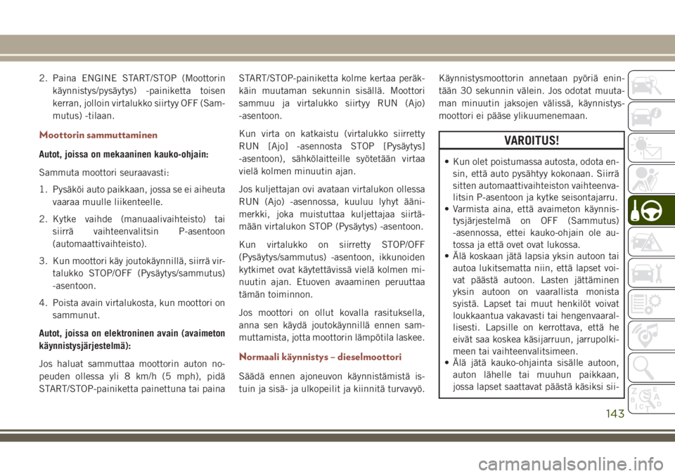JEEP COMPASS 2018  Käyttö- ja huolto-ohjekirja (in in Finnish) 2. Paina ENGINE START/STOP (Moottorin
käynnistys/pysäytys) -painiketta toisen
kerran, jolloin virtalukko siirtyy OFF (Sam-
mutus) -tilaan.
Moottorin sammuttaminen
Autot, joissa on mekaaninen kauko-o JEEP COMPASS 2018  Käyttö- ja huolto-ohjekirja (in in Finnish) 2. Paina ENGINE START/STOP (Moottorin
käynnistys/pysäytys) -painiketta toisen
kerran, jolloin virtalukko siirtyy OFF (Sam-
mutus) -tilaan.
Moottorin sammuttaminen
Autot, joissa on mekaaninen kauko-o