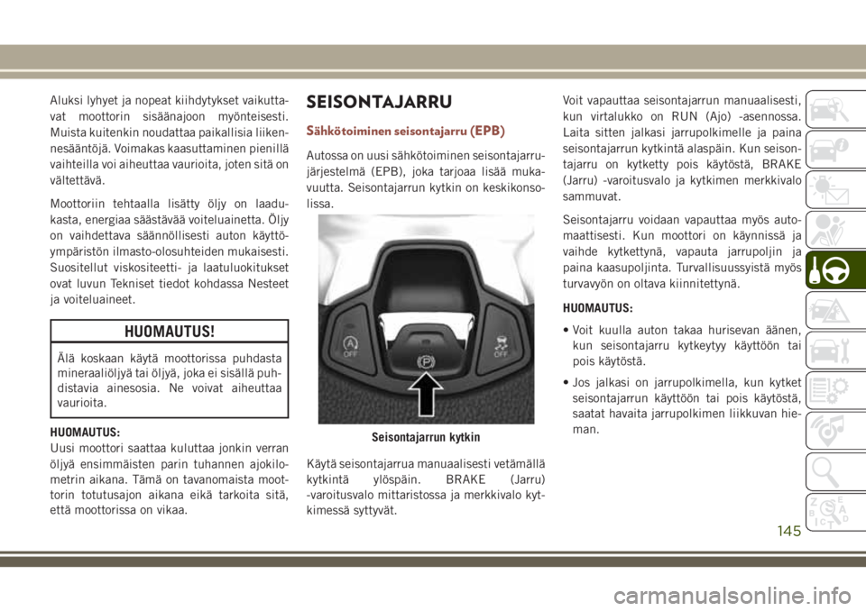 JEEP COMPASS 2018  Käyttö- ja huolto-ohjekirja (in in Finnish) Aluksi lyhyet ja nopeat kiihdytykset vaikutta-
vat moottorin sisäänajoon myönteisesti.
Muista kuitenkin noudattaa paikallisia liiken-
nesääntöjä. Voimakas kaasuttaminen pienillä
vaihteilla voi JEEP COMPASS 2018  Käyttö- ja huolto-ohjekirja (in in Finnish) Aluksi lyhyet ja nopeat kiihdytykset vaikutta-
vat moottorin sisäänajoon myönteisesti.
Muista kuitenkin noudattaa paikallisia liiken-
nesääntöjä. Voimakas kaasuttaminen pienillä
vaihteilla voi
