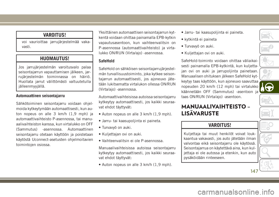 JEEP COMPASS 2018  Käyttö- ja huolto-ohjekirja (in in Finnish) VAROITUS!
voi vaurioittaa jarrujärjestelmää vaka-
vasti.
HUOMAUTUS!
Jos jarrujärjestelmän varoitusvalo palaa
seisontajarrun vapauttamisen jälkeen, jar-
rujärjestelmän toiminnassa on häiriö.
 JEEP COMPASS 2018  Käyttö- ja huolto-ohjekirja (in in Finnish) VAROITUS!
voi vaurioittaa jarrujärjestelmää vaka-
vasti.
HUOMAUTUS!
Jos jarrujärjestelmän varoitusvalo palaa
seisontajarrun vapauttamisen jälkeen, jar-
rujärjestelmän toiminnassa on häiriö.
