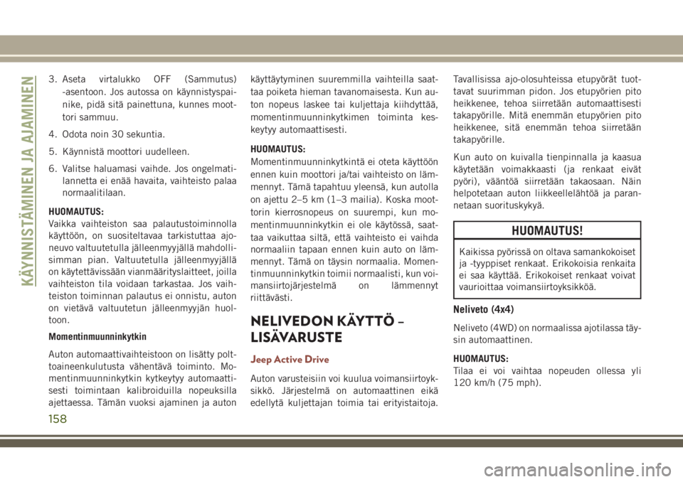 JEEP COMPASS 2018 Käyttö- ja huolto-ohjekirja (in in Finnish) 3. Aseta virtalukko OFF (Sammutus)
-asentoon. Jos autossa on käynnistyspai-
nike, pidä sitä painettuna, kunnes moot-
tori sammuu.
4. Odota noin 30 sekuntia.
5. Käynnistä moottori uudelleen.
6. Va JEEP COMPASS 2018 Käyttö- ja huolto-ohjekirja (in in Finnish) 3. Aseta virtalukko OFF (Sammutus)
-asentoon. Jos autossa on käynnistyspai-
nike, pidä sitä painettuna, kunnes moot-
tori sammuu.
4. Odota noin 30 sekuntia.
5. Käynnistä moottori uudelleen.
6. Va