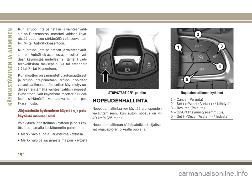JEEP COMPASS 2018 Käyttö- ja huolto-ohjekirja (in in Finnish) Kun jarrupoljinta painetaan ja vaihteenvalit-
sin on D-asennossa, moottori voidaan käyn-
nistää uudelleen siirtämällä vaihteenvalitsin
R-, N- tai AutoStick-asentoon.
Kun jarrupoljinta painetaan JEEP COMPASS 2018 Käyttö- ja huolto-ohjekirja (in in Finnish) Kun jarrupoljinta painetaan ja vaihteenvalit-
sin on D-asennossa, moottori voidaan käyn-
nistää uudelleen siirtämällä vaihteenvalitsin
R-, N- tai AutoStick-asentoon.
Kun jarrupoljinta painetaan