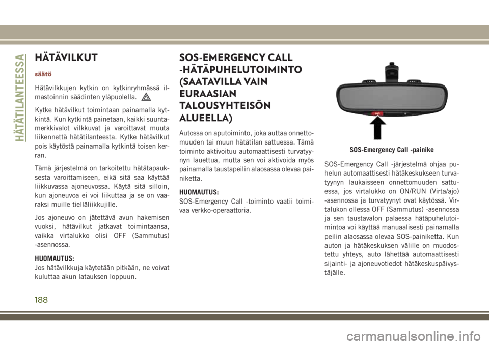 JEEP COMPASS 2018 Käyttö- ja huolto-ohjekirja (in in Finnish) HÄTÄVILKUT
säätö
Hätävilkkujen kytkin on kytkinryhmässä il-
mastoinnin säädinten yläpuolella.
Kytke hätävilkut toimintaan painamalla kyt-
kintä. Kun kytkintä painetaan, kaikki suunta-
JEEP COMPASS 2018 Käyttö- ja huolto-ohjekirja (in in Finnish) HÄTÄVILKUT
säätö
Hätävilkkujen kytkin on kytkinryhmässä il-
mastoinnin säädinten yläpuolella.
Kytke hätävilkut toimintaan painamalla kyt-
kintä. Kun kytkintä painetaan, kaikki suunta-