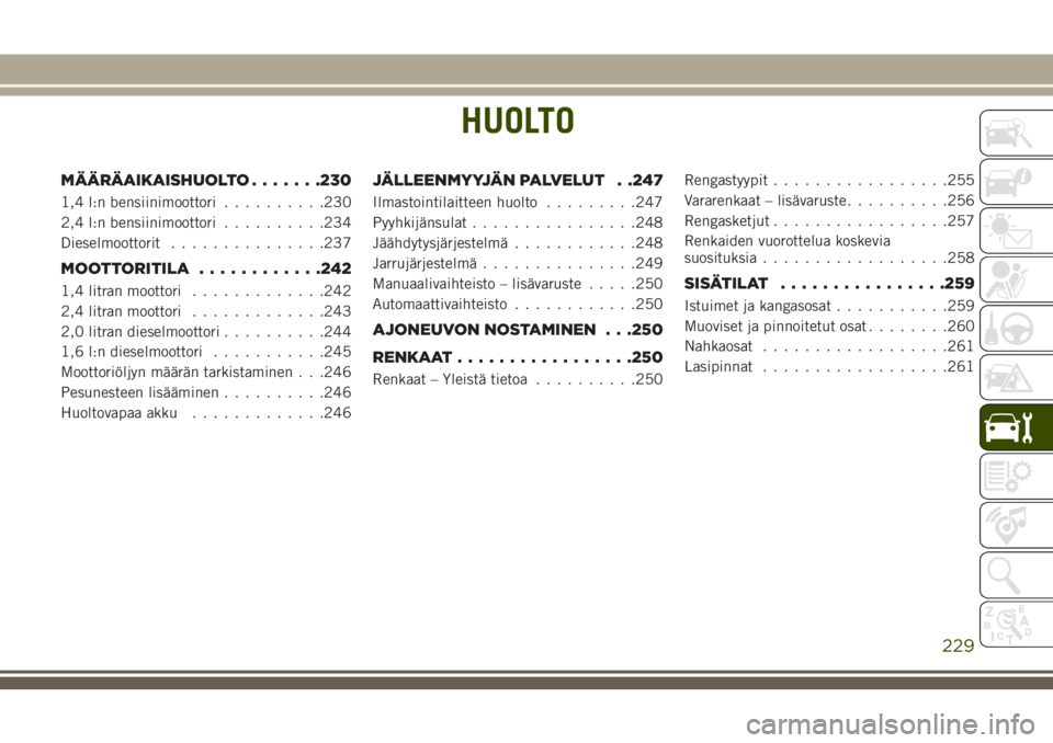JEEP COMPASS 2018 Käyttö- ja huolto-ohjekirja (in in Finnish) HUOLTO
MÄÄRÄAIKAISHUOLTO.......230
1,4 l:n bensiinimoottori..........230
2,4 l:n bensiinimoottori..........234
Dieselmoottorit...............237
MOOTTORITILA............242
1,4 litran moottori..... JEEP COMPASS 2018 Käyttö- ja huolto-ohjekirja (in in Finnish) HUOLTO
MÄÄRÄAIKAISHUOLTO.......230
1,4 l:n bensiinimoottori..........230
2,4 l:n bensiinimoottori..........234
Dieselmoottorit...............237
MOOTTORITILA............242
1,4 litran moottori.....