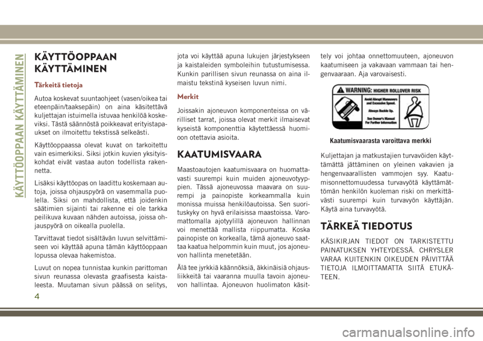 JEEP COMPASS 2018 Käyttö- ja huolto-ohjekirja (in in Finnish) KÄYTTÖOPPAAN
KÄYTTÄMINEN
Tärkeitä tietoja
Autoa koskevat suuntaohjeet (vasen/oikea tai
eteenpäin/taaksepäin) on aina käsitettävä
kuljettajan istuimella istuvaa henkilöä koske-
viksi. Täs JEEP COMPASS 2018 Käyttö- ja huolto-ohjekirja (in in Finnish) KÄYTTÖOPPAAN
KÄYTTÄMINEN
Tärkeitä tietoja
Autoa koskevat suuntaohjeet (vasen/oikea tai
eteenpäin/taaksepäin) on aina käsitettävä
kuljettajan istuimella istuvaa henkilöä koske-
viksi. Täs