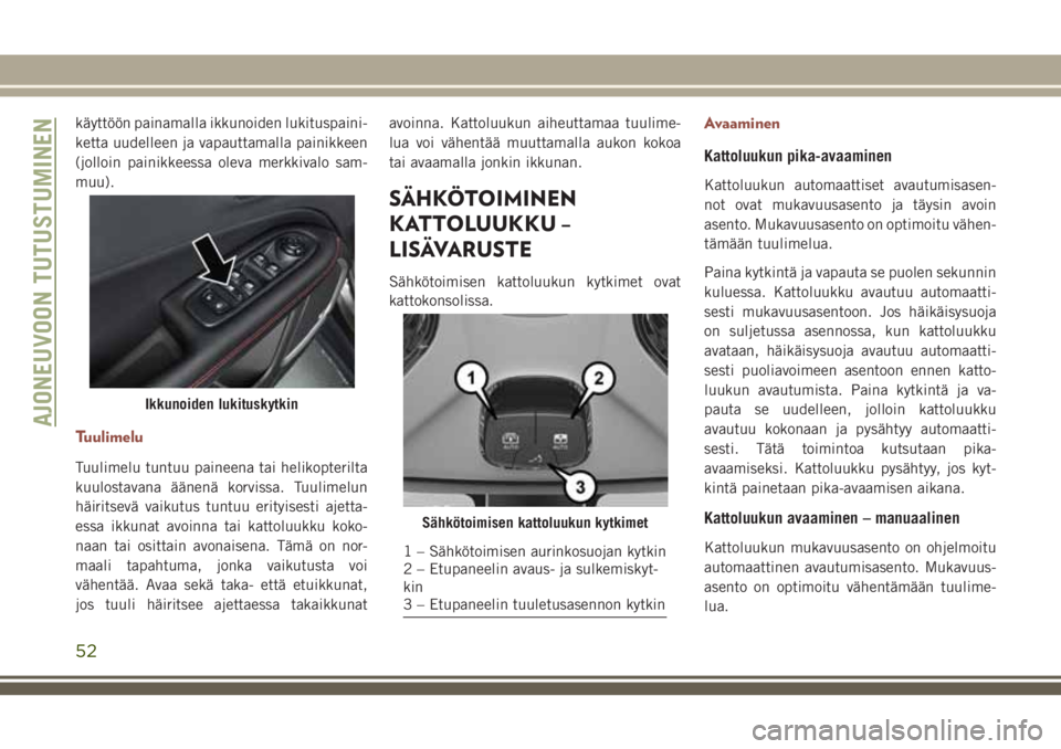 JEEP COMPASS 2018 Käyttö- ja huolto-ohjekirja (in in Finnish) käyttöön painamalla ikkunoiden lukituspaini-
ketta uudelleen ja vapauttamalla painikkeen
(jolloin painikkeessa oleva merkkivalo sam-
muu).
Tuulimelu
Tuulimelu tuntuu paineena tai helikopterilta
kuu JEEP COMPASS 2018 Käyttö- ja huolto-ohjekirja (in in Finnish) käyttöön painamalla ikkunoiden lukituspaini-
ketta uudelleen ja vapauttamalla painikkeen
(jolloin painikkeessa oleva merkkivalo sam-
muu).
Tuulimelu
Tuulimelu tuntuu paineena tai helikopterilta
kuu