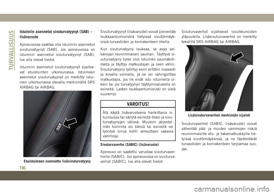 JEEP COMPASS 2019 Käyttö- ja huolto-ohjekirja (in in Finnish) Istuimiin asennetut sivuturvatyynyt (SAB) –
lisävaruste
Ajoneuvossa saattaa olla istuimiin asennetut
sivuturvatyynyt (SAB). Jos ajoneuvossa on
istuimiin asennetut sivuturvatyynyt (SAB),
lue alla ol JEEP COMPASS 2019 Käyttö- ja huolto-ohjekirja (in in Finnish) Istuimiin asennetut sivuturvatyynyt (SAB) –
lisävaruste
Ajoneuvossa saattaa olla istuimiin asennetut
sivuturvatyynyt (SAB). Jos ajoneuvossa on
istuimiin asennetut sivuturvatyynyt (SAB),
lue alla ol