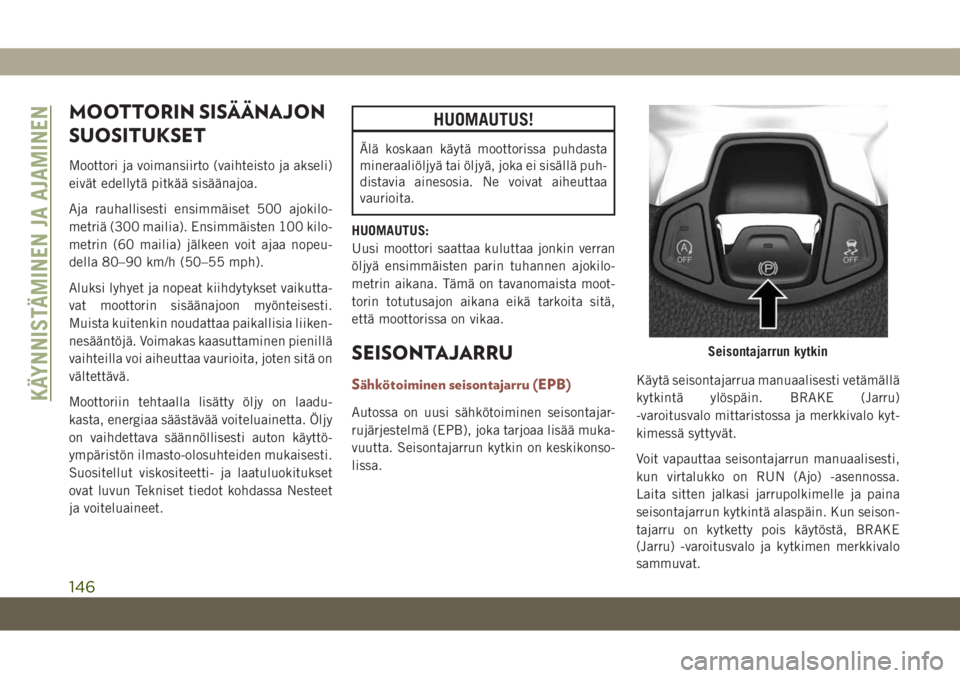 JEEP COMPASS 2019 Käyttö- ja huolto-ohjekirja (in in Finnish) MOOTTORIN SISÄÄNAJON
SUOSITUKSET
Moottori ja voimansiirto (vaihteisto ja akseli)
eivät edellytä pitkää sisäänajoa.
Aja rauhallisesti ensimmäiset 500 ajokilo-
metriä (300 mailia). Ensimmäist JEEP COMPASS 2019 Käyttö- ja huolto-ohjekirja (in in Finnish) MOOTTORIN SISÄÄNAJON
SUOSITUKSET
Moottori ja voimansiirto (vaihteisto ja akseli)
eivät edellytä pitkää sisäänajoa.
Aja rauhallisesti ensimmäiset 500 ajokilo-
metriä (300 mailia). Ensimmäist