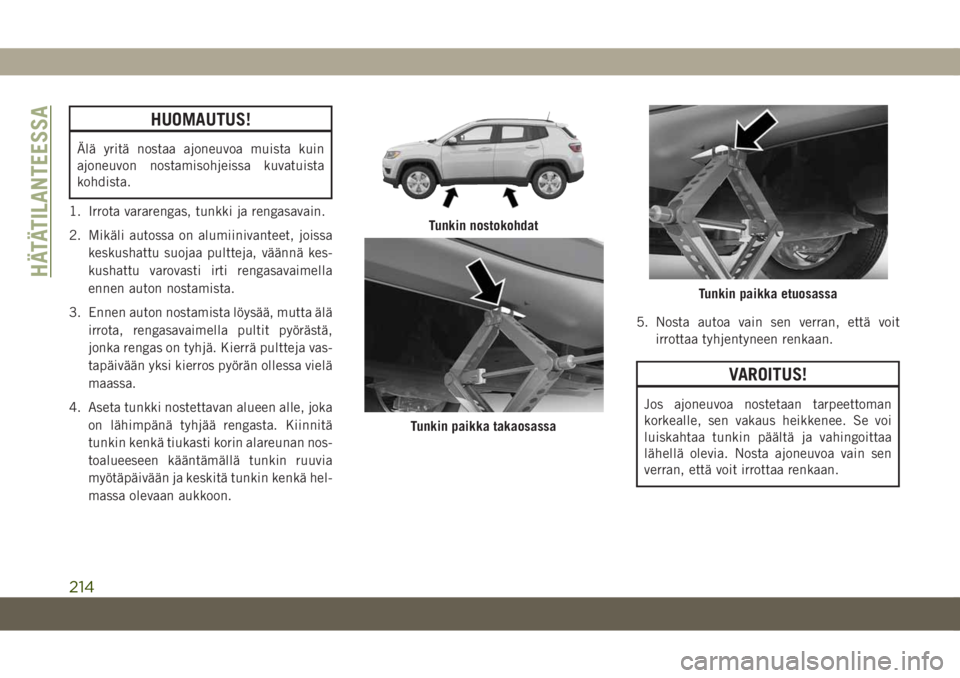 JEEP COMPASS 2019  Käyttö- ja huolto-ohjekirja (in in Finnish) HUOMAUTUS!
Älä yritä nostaa ajoneuvoa muista kuin
ajoneuvon nostamisohjeissa kuvatuista
kohdista.
1. Irrota vararengas, tunkki ja rengasavain.
2. Mikäli autossa on alumiinivanteet, joissa
keskusha
