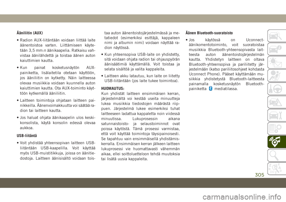 JEEP COMPASS 2019  Käyttö- ja huolto-ohjekirja (in in Finnish) Ääniliitin (AUX)
• Radion AUX-liitäntään voidaan liittää laite
äänentoistoa varten. Liittämiseen käyte-
tään 3,5 mm:n äänikaapelia. Ratkaisu vah-
vistaa äänilähdettä ja toistaa ä
