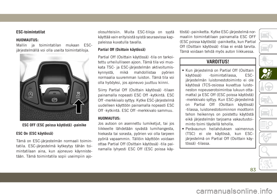 JEEP COMPASS 2019 Käyttö- ja huolto-ohjekirja (in in Finnish) ESC-toimintatilat
HUOMAUTUS:
Mallin ja toimintatilan mukaan ESC-
järjestelmällä voi olla useita toimintatiloja.
ESC On (ESC käytössä)
Tämä on ESC-järjestelmän normaali toimin-
tatila. ESC-j JEEP COMPASS 2019 Käyttö- ja huolto-ohjekirja (in in Finnish) ESC-toimintatilat
HUOMAUTUS:
Mallin ja toimintatilan mukaan ESC-
järjestelmällä voi olla useita toimintatiloja.
ESC On (ESC käytössä)
Tämä on ESC-järjestelmän normaali toimin-
tatila. ESC-j