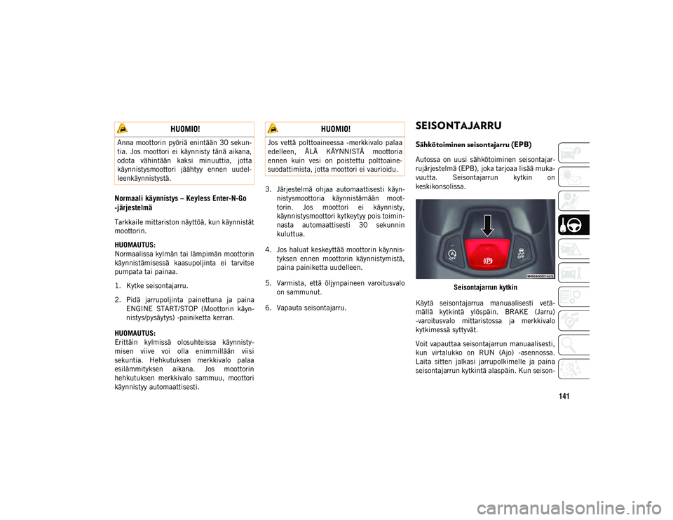 JEEP COMPASS 2020 Käyttö- ja huolto-ohjekirja (in in Finnish) 141
Normaali käynnistys – Keyless Enter-N-Go
-järjestelmä
Tarkkaile mittariston näyttöä, kun käynnistät
moottorin.
HUOMAUTUS:
Normaalissa kylmän tai lämpimän moottorin
käynnistämisess JEEP COMPASS 2020 Käyttö- ja huolto-ohjekirja (in in Finnish) 141
Normaali käynnistys – Keyless Enter-N-Go
-järjestelmä
Tarkkaile mittariston näyttöä, kun käynnistät
moottorin.
HUOMAUTUS:
Normaalissa kylmän tai lämpimän moottorin
käynnistämisess