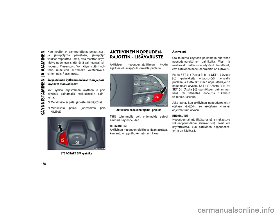 JEEP COMPASS 2020  Käyttö- ja huolto-ohjekirja (in in Finnish) KÄYNNISTÄMINEN JA AJAMINEN
158
Kun moottori on sammutettu automaattisesti
ja  jarrupoljinta  painetaan,  jarrupoljin
voidaan vapauttaa ilman, että moottori käyn-
nistyy  uudelleen  siirtämällä 
