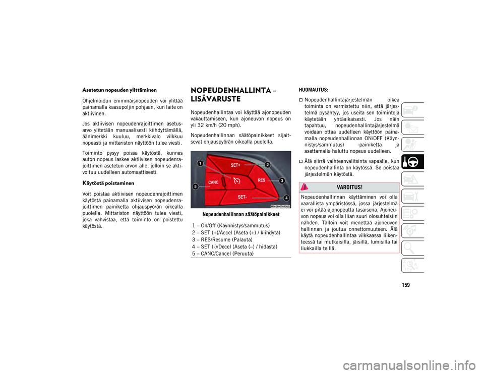 JEEP COMPASS 2020  Käyttö- ja huolto-ohjekirja (in in Finnish) 159
Asetetun nopeuden ylittäminen
Ohjelmoidun  enimmäisnopeuden  voi  ylittää
painamalla kaasupoljin pohjaan, kun laite on
aktiivinen.
Jos  aktiivisen  nopeudenrajoittimen  asetus-
arvo  ylitetä