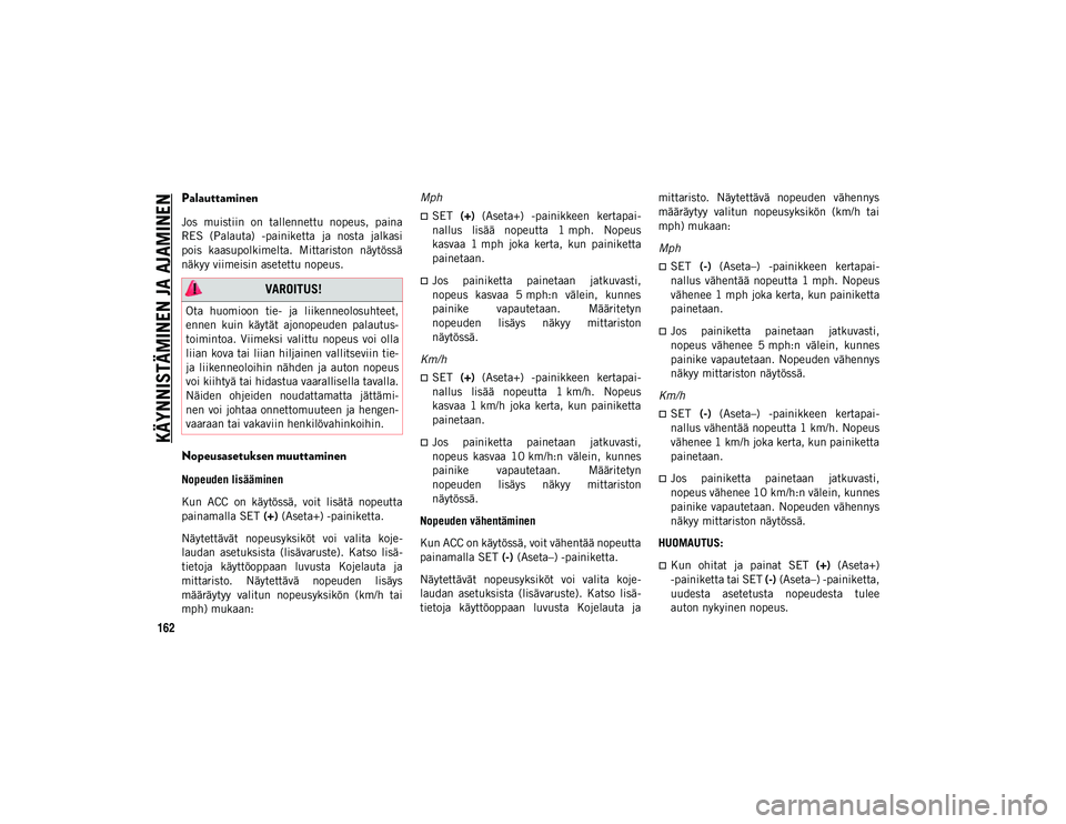 JEEP COMPASS 2020  Käyttö- ja huolto-ohjekirja (in in Finnish) KÄYNNISTÄMINEN JA AJAMINEN
162
Palauttaminen
Jos  muistiin  on  tallennettu  nopeus,  paina
RES  (Palauta)  -painiketta  ja  nosta  jalkasi
pois  kaasupolkimelta.  Mittariston  näytössä
näkyy vi