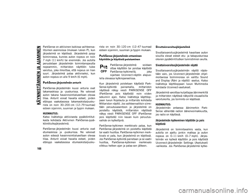 JEEP COMPASS 2020  Käyttö- ja huolto-ohjekirja (in in Finnish) KÄYNNISTÄMINEN JA AJAMINEN
166
ParkSense on aktiivinen kaikissa vaihteenva-
litsimen asennoissa (mukaan  lukien  P),  kun
järjestelmä  on  käytössä.  Järjestelmä  pysyy
toiminnassa,  kunnes  