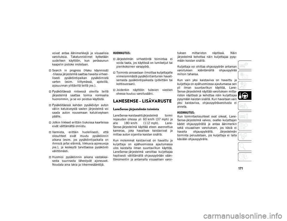 JEEP COMPASS 2020  Käyttö- ja huolto-ohjekirja (in in Finnish) 171
voivat  antaa  äänimerkkejä  ja  visuaalisia
varoituksia.  Takatunnistimet  kytketään
uudelleen  käyttöön,  kun  perävaunun
kaapelin pistoke irrotetaan.
Search  in  progress  (Haku  k