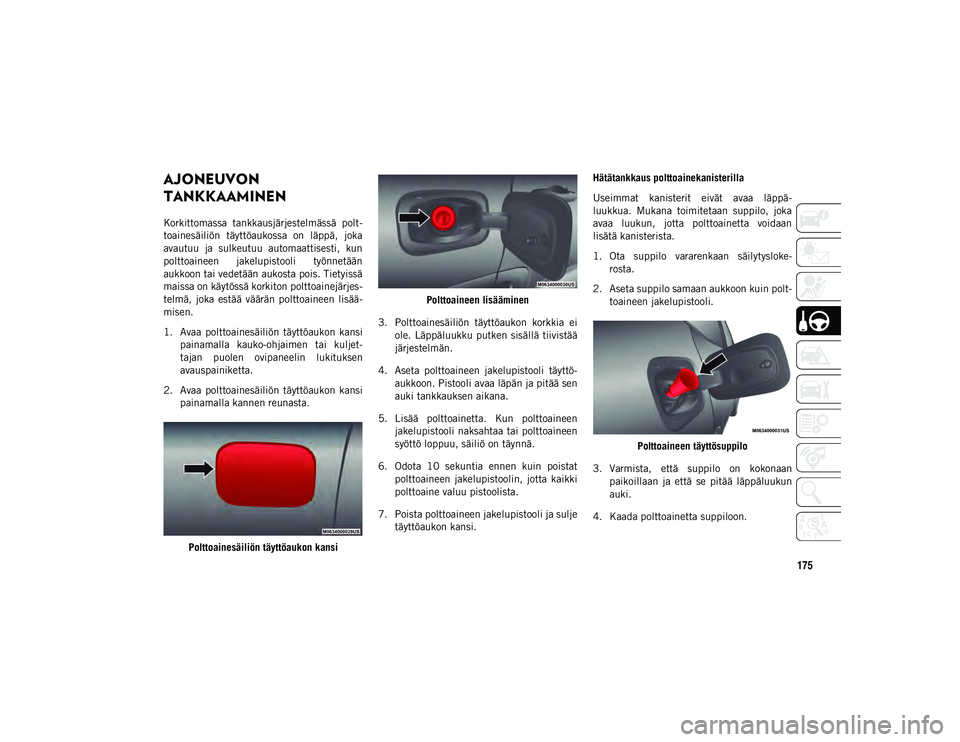 JEEP COMPASS 2020  Käyttö- ja huolto-ohjekirja (in in Finnish) 175
AJONEUVON 
TANKKAAMINEN
Korkittomassa  tankkausjärjestelmässä  polt-
toainesäiliön  täyttöaukossa  on  läppä,  joka
avautuu  ja  sulkeutuu  automaattisesti,  kun
polttoaineen  jakelupisto