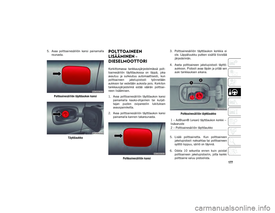 JEEP COMPASS 2020 Käyttö- ja huolto-ohjekirja (in in Finnish) 177
5. Avaa polttoainesäiliön kansi painamallareunasta.
Polttoainesäiliön täyttöaukon kansi TäyttöaukkoPOLTTOAINEEN
LISÄÄMINEN –
DIESELMOOTTORI
Korkittomassa tankkausjärjestelmäss JEEP COMPASS 2020 Käyttö- ja huolto-ohjekirja (in in Finnish) 177
5. Avaa polttoainesäiliön kansi painamallareunasta.
Polttoainesäiliön täyttöaukon kansi TäyttöaukkoPOLTTOAINEEN
LISÄÄMINEN –
DIESELMOOTTORI
Korkittomassa tankkausjärjestelmäss