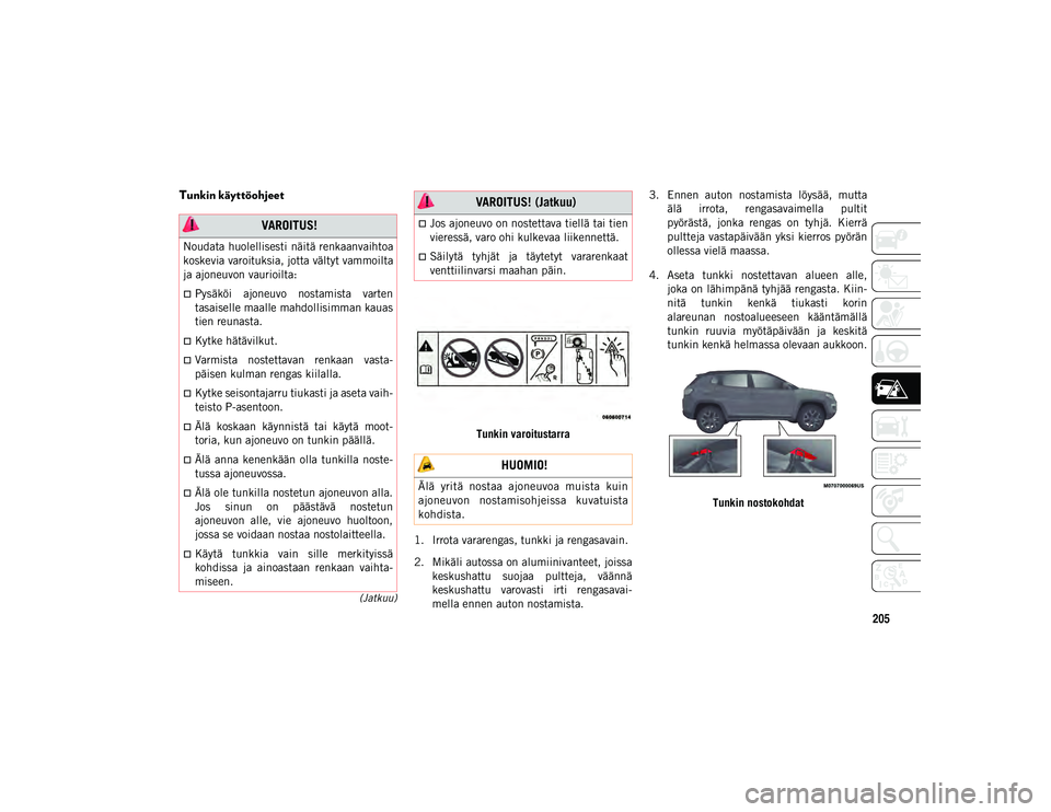 JEEP COMPASS 2020  Käyttö- ja huolto-ohjekirja (in in Finnish) 205
(Jatkuu)
Tunkin käyttöohjeet  
Tunkin varoitustarra
1. Irrota vararengas, tunkki ja rengasavain.
2. Mikäli autossa on alumiinivanteet, joissa keskushattu  suojaa  pultteja,  väännä
keskushat