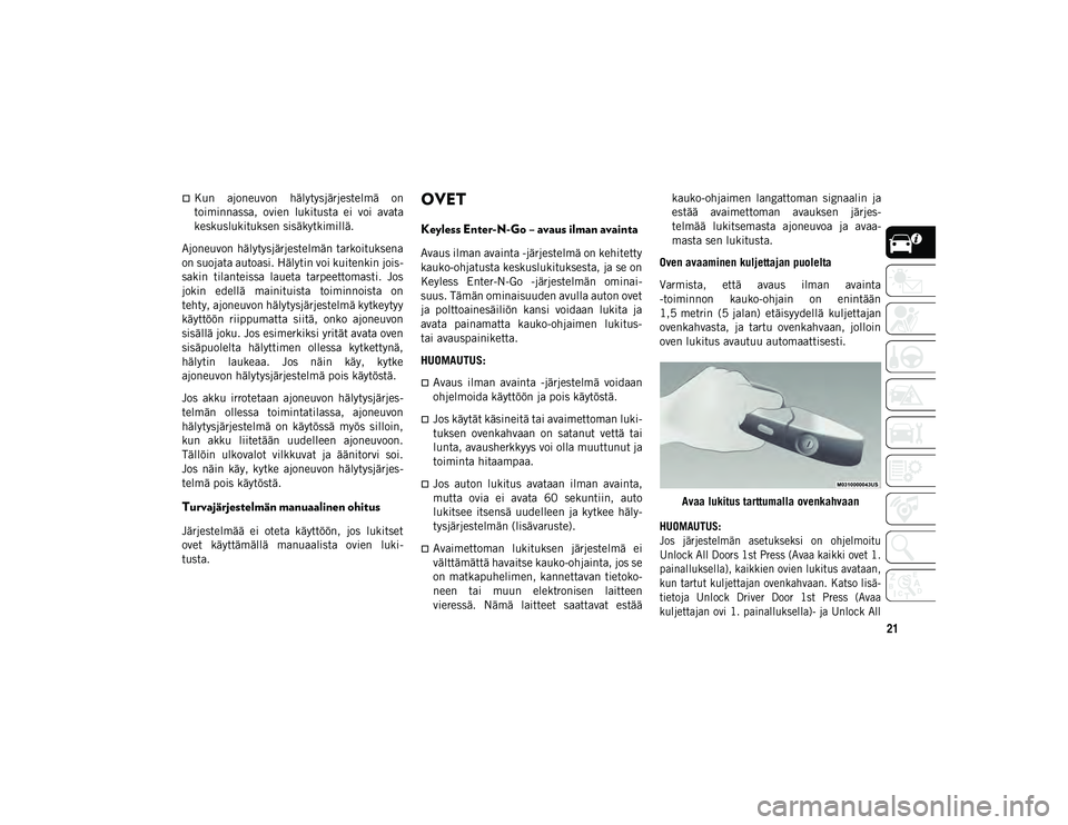 JEEP COMPASS 2020  Käyttö- ja huolto-ohjekirja (in in Finnish) 21
Kun  ajoneuvon  hälytysjärjestelmä  on
toiminnassa,  ovien  lukitusta  ei  voi  avata
keskuslukituksen sisäkytkimillä.
Ajoneuvon hälytysjärjestelmän tarkoituksena
on suojata autoasi. Hä