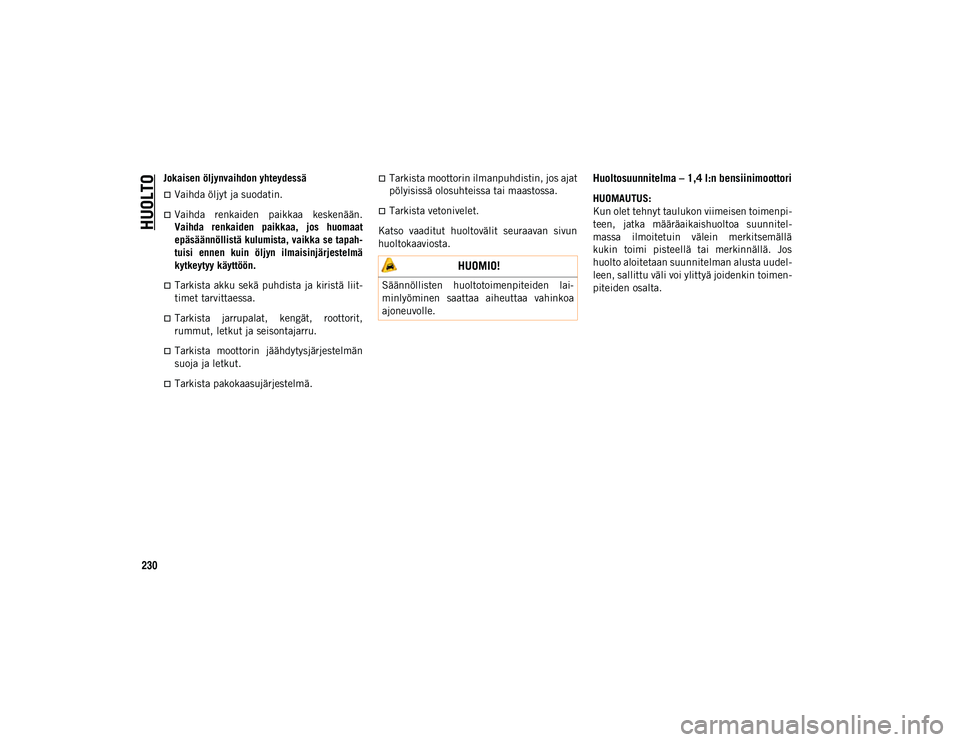 JEEP COMPASS 2020  Käyttö- ja huolto-ohjekirja (in in Finnish) HUOLTO
230
Jokaisen öljynvaihdon yhteydessä
Vaihda öljyt ja suodatin.
Vaihda  renkaiden  paikkaa  keskenään.
Vaihda  renkaiden  paikkaa,  jos  huomaat
epäsäännöllistä kulumista, vaikka