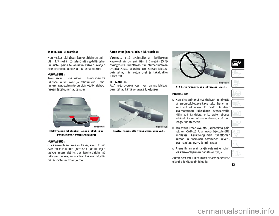 JEEP COMPASS 2020 Käyttö- ja huolto-ohjekirja (in in Finnish) 23
Takaluukun lukitseminen
Kun keskuslukituksen kauko-ohjain on enin-
tään 1,5 metrin (5 jalan) etäisyydellä taka -
luukusta, paina takaluukun kahvan avaajan
oikealla puolella olevaa luki JEEP COMPASS 2020 Käyttö- ja huolto-ohjekirja (in in Finnish) 23
Takaluukun lukitseminen
Kun keskuslukituksen kauko-ohjain on enin-
tään 1,5 metrin (5 jalan) etäisyydellä taka -
luukusta, paina takaluukun kahvan avaajan
oikealla puolella olevaa luki