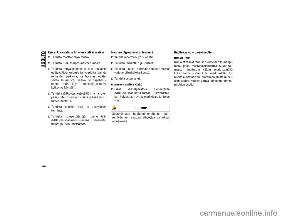 JEEP COMPASS 2020  Käyttö- ja huolto-ohjekirja (in in Finnish) HUOLTO
242
Kerran kuukaudessa tai ennen pitkää matkaa
Tarkista moottoriöljyn määrä.
Tarkista tuulilasinpesunesteen määrä.
Tarkista  rengaspaineet  ja  etsi  renkaista
epätavallisia 